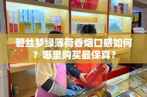 碧丝梦绿薄荷香烟口感如何？哪里购买最保真？
